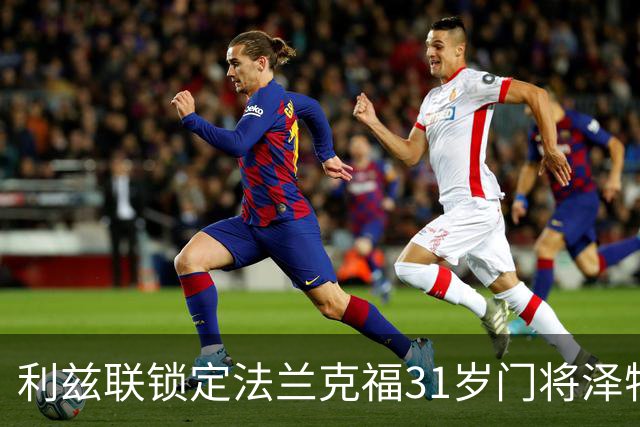 利兹联锁定法兰克福31岁门将泽特勒尔 已抵达接受体检